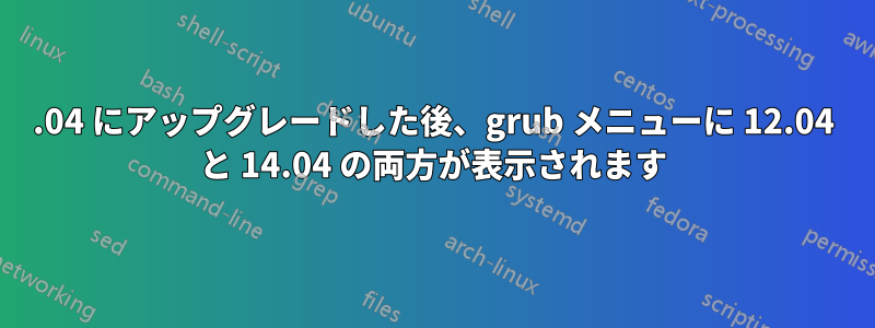 14.04 にアップグレードした後、grub メニューに 12.04 と 14.04 の両方が表示されます