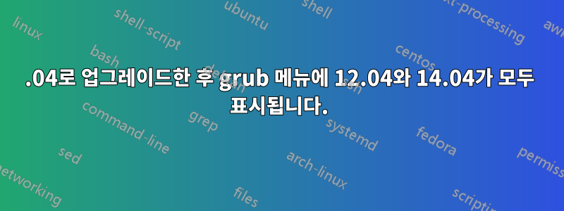 14.04로 업그레이드한 후 grub 메뉴에 12.04와 14.04가 모두 표시됩니다.