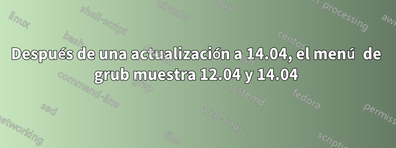 Después de una actualización a 14.04, el menú de grub muestra 12.04 y 14.04