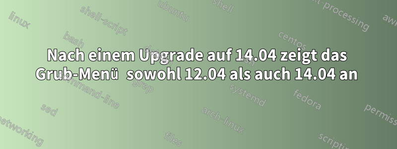 Nach einem Upgrade auf 14.04 zeigt das Grub-Menü sowohl 12.04 als auch 14.04 an