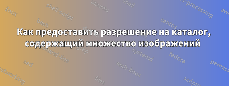 Как предоставить разрешение на каталог, содержащий множество изображений 