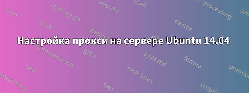 Настройка прокси на сервере Ubuntu 14.04