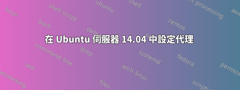 在 Ubuntu 伺服器 14.04 中設定代理