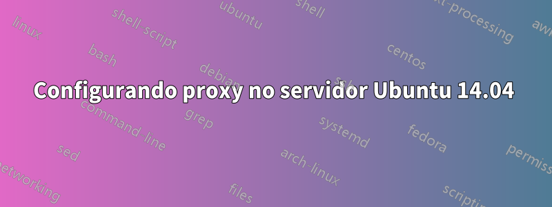 Configurando proxy no servidor Ubuntu 14.04