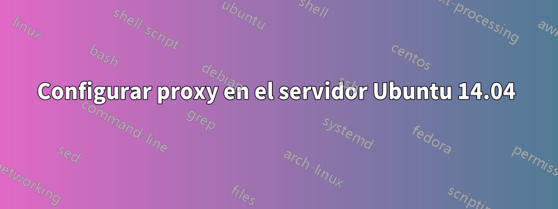 Configurar proxy en el servidor Ubuntu 14.04