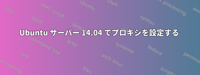 Ubuntu サーバー 14.04 でプロキシを設定する