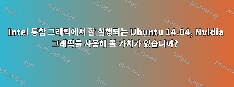 Intel 통합 그래픽에서 잘 실행되는 Ubuntu 14.04, Nvidia 그래픽을 사용해 볼 가치가 있습니까? 