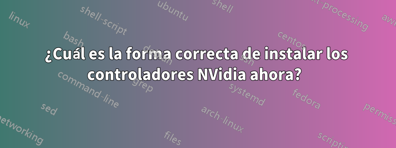 ¿Cuál es la forma correcta de instalar los controladores NVidia ahora? 