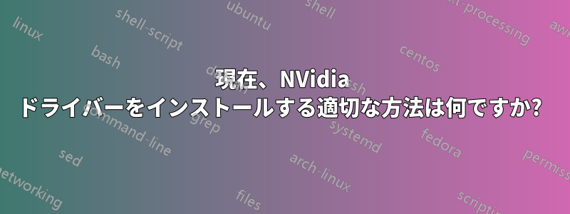 現在、NVidia ドライバーをインストールする適切な方法は何ですか? 