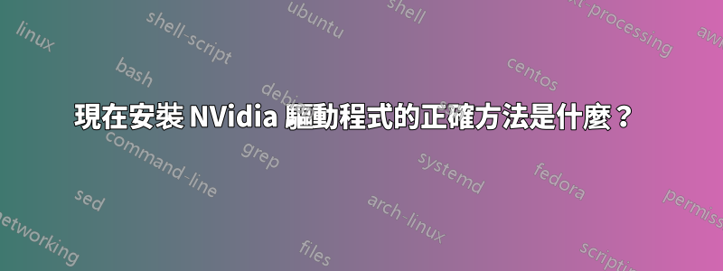 現在安裝 NVidia 驅動程式的正確方法是什麼？ 