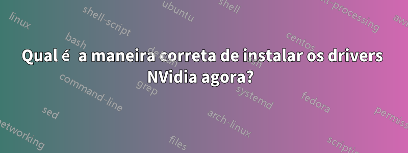 Qual é a maneira correta de instalar os drivers NVidia agora? 