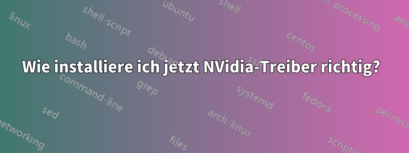 Wie installiere ich jetzt NVidia-Treiber richtig? 