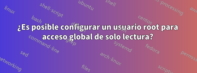 ¿Es posible configurar un usuario root para acceso global de solo lectura?