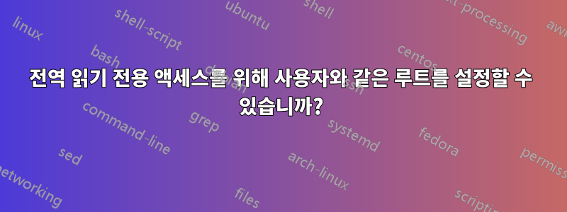 전역 읽기 전용 액세스를 위해 사용자와 같은 루트를 설정할 수 있습니까?