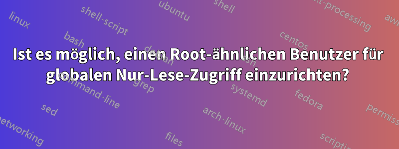 Ist es möglich, einen Root-ähnlichen Benutzer für globalen Nur-Lese-Zugriff einzurichten?