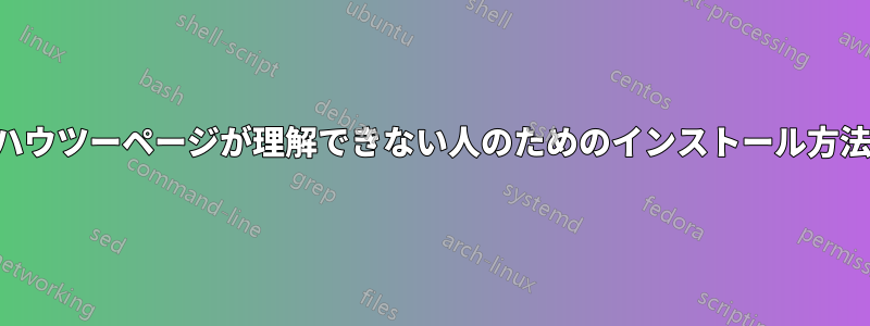 ハウツーページが理解できない人のためのインストール方法