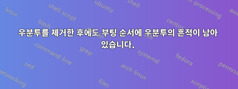 우분투를 제거한 후에도 부팅 순서에 우분투의 흔적이 남아 있습니다.