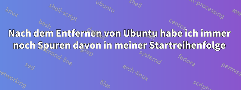 Nach dem Entfernen von Ubuntu habe ich immer noch Spuren davon in meiner Startreihenfolge