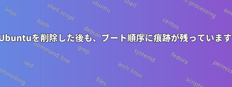 Ubuntuを削除した後も、ブート順序に痕跡が残っています