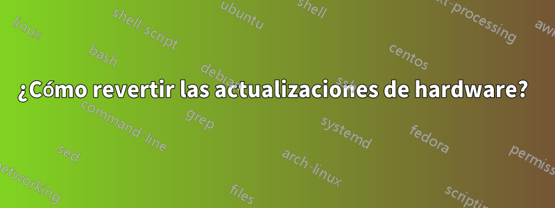 ¿Cómo revertir las actualizaciones de hardware? 