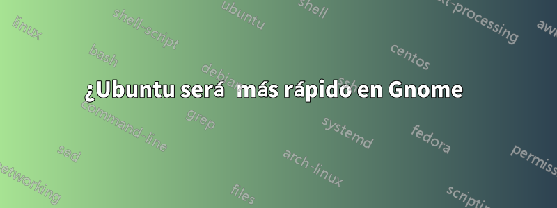 ¿Ubuntu será más rápido en Gnome 