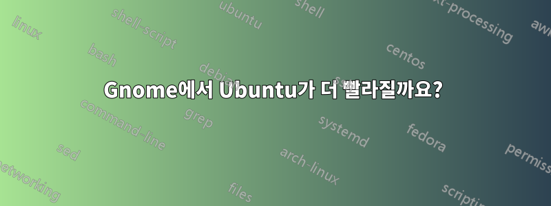 Gnome에서 Ubuntu가 더 빨라질까요?