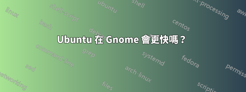 Ubuntu 在 Gnome 會更快嗎？