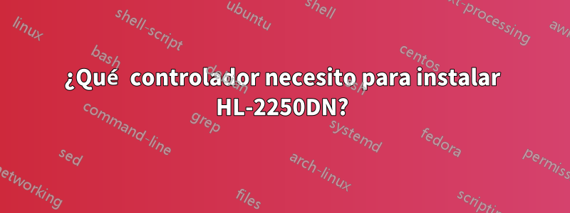 ¿Qué controlador necesito para instalar HL-2250DN?