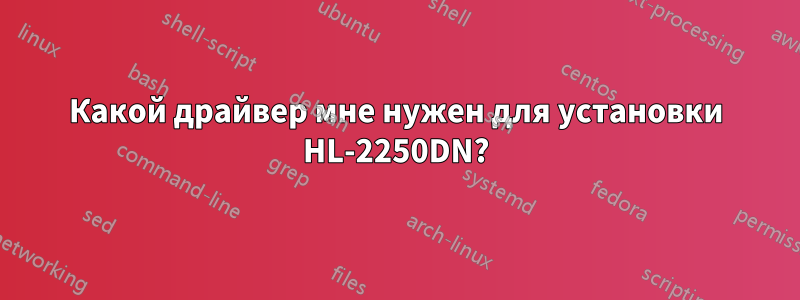 Какой драйвер мне нужен для установки HL-2250DN?