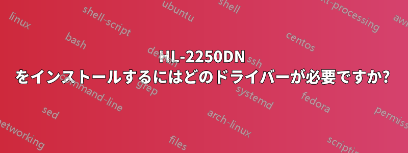 HL-2250DN をインストールするにはどのドライバーが必要ですか?