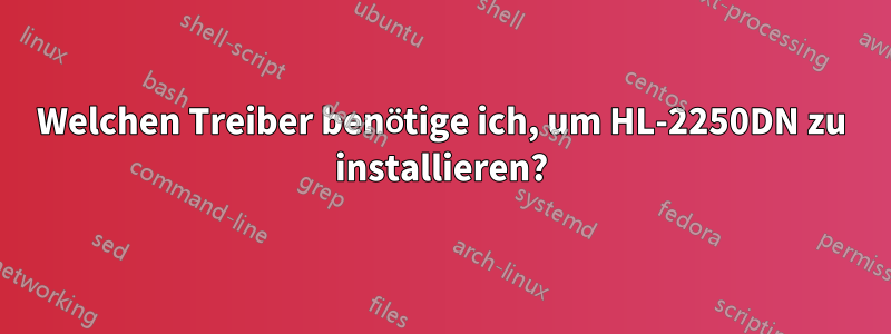 Welchen Treiber benötige ich, um HL-2250DN zu installieren?