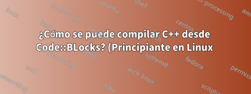 ¿Cómo se puede compilar C++ desde Code::BLocks? (Principiante en Linux)