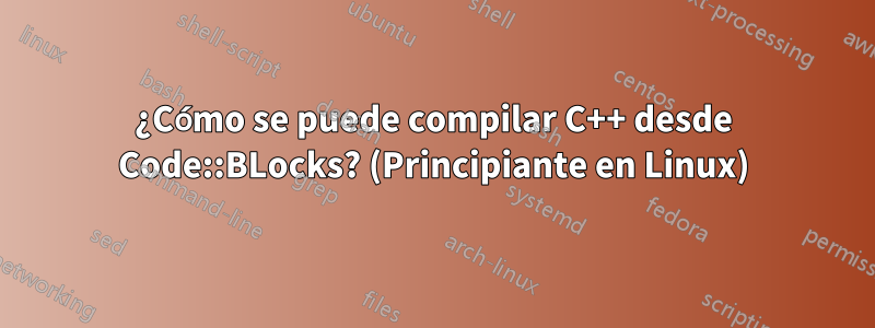 ¿Cómo se puede compilar C++ desde Code::BLocks? (Principiante en Linux)