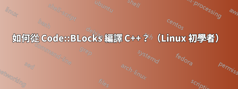 如何從 Code::BLocks 編譯 C++？ （Linux 初學者）