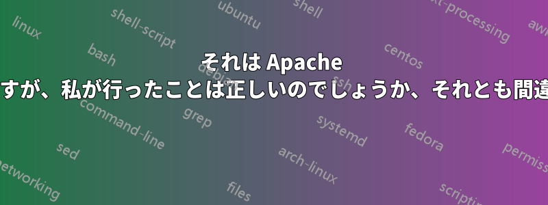 それは Apache サーバーに関するものですが、私が行ったことは正しいのでしょうか、それとも間違っているのでしょうか? 