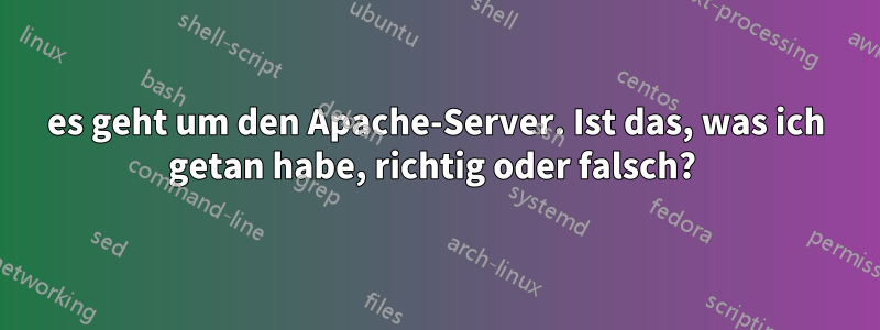 es geht um den Apache-Server. Ist das, was ich getan habe, richtig oder falsch? 