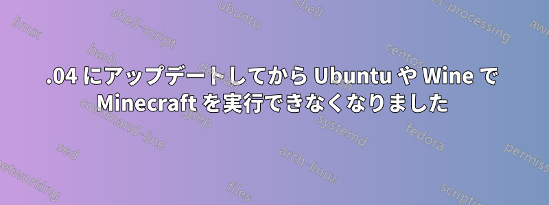 14.04 にアップデートしてから Ubuntu や Wine で Minecraft を実行できなくなりました