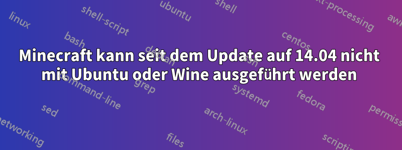 Minecraft kann seit dem Update auf 14.04 nicht mit Ubuntu oder Wine ausgeführt werden