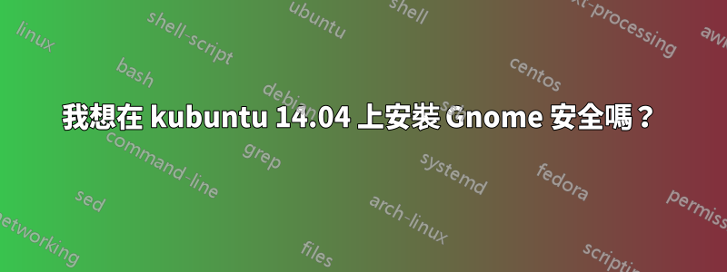 我想在 kubuntu 14.04 上安裝 Gnome 安全嗎？