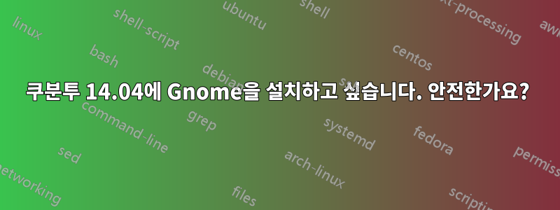 쿠분투 14.04에 Gnome을 설치하고 싶습니다. 안전한가요?