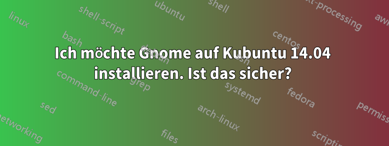 Ich möchte Gnome auf Kubuntu 14.04 installieren. Ist das sicher?