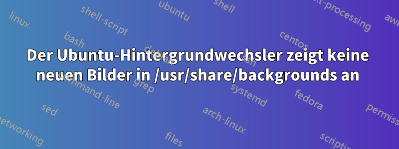 Der Ubuntu-Hintergrundwechsler zeigt keine neuen Bilder in /usr/share/backgrounds an