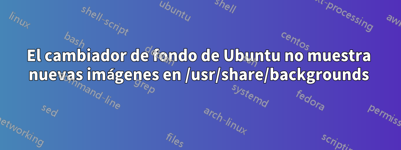 El cambiador de fondo de Ubuntu no muestra nuevas imágenes en /usr/share/backgrounds