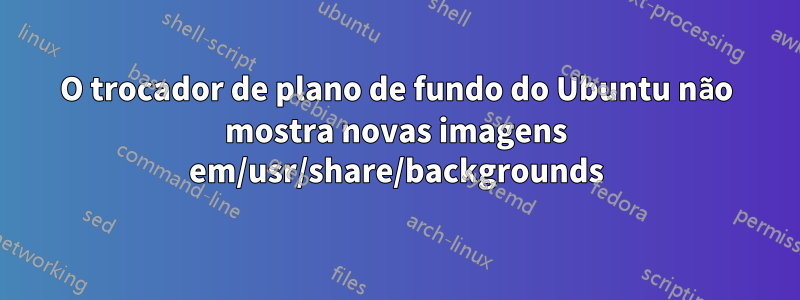 O trocador de plano de fundo do Ubuntu não mostra novas imagens em/usr/share/backgrounds