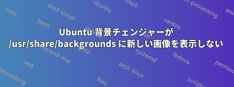 Ubuntu 背景チェンジャーが /usr/share/backgrounds に新しい画像を表示しない