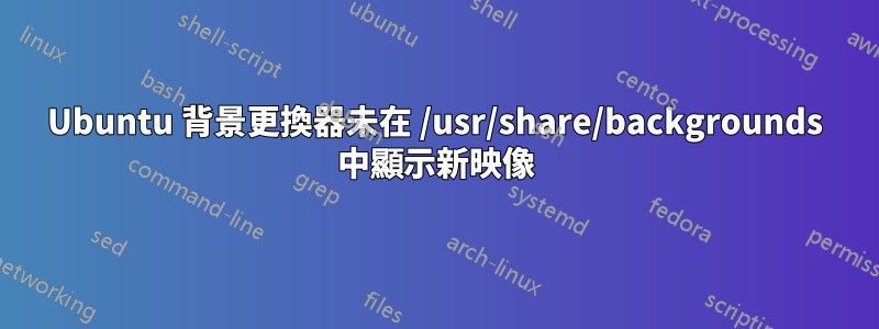 Ubuntu 背景更換器未在 /usr/share/backgrounds 中顯示新映像