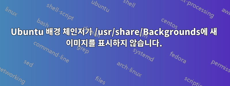 Ubuntu 배경 체인저가 /usr/share/Backgrounds에 새 이미지를 표시하지 않습니다.