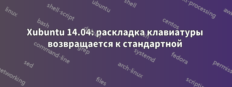 Xubuntu 14.04: раскладка клавиатуры возвращается к стандартной