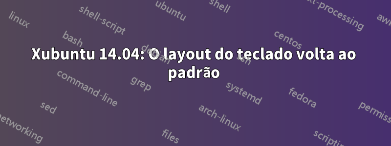 Xubuntu 14.04: O layout do teclado volta ao padrão