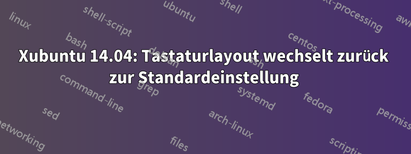 Xubuntu 14.04: Tastaturlayout wechselt zurück zur Standardeinstellung